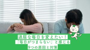 退屈な毎日を変えたい！「毎日がつまらない」と感じる9つの原因と対策